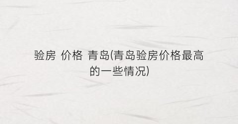 验房 价格 青岛(青岛验房价格最高的一些情况)